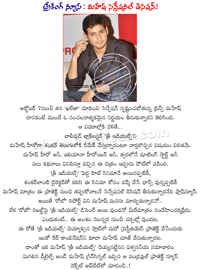 prince mahesh sensational decision,mahesh out from 3 idiots telugu remake,mahesh next film details,mahesh khaleja release date october 7th,mahesh khaleja lab report,mahesh khaleja review,mahesh khaleja collections,khaleja centers,khaleja shares  prince mahesh sensational decision, mahesh out from 3 idiots telugu remake, mahesh next film details, mahesh khaleja release date october 7th, mahesh khaleja lab report, mahesh khaleja review, mahesh khaleja collections, khaleja centers, khaleja shares